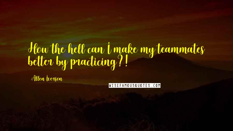 Allen Iverson Quotes: How the hell can I make my teammates better by practicing?!