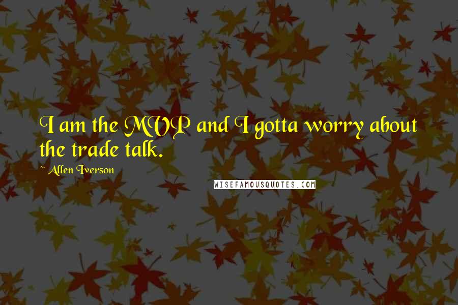 Allen Iverson Quotes: I am the MVP and I gotta worry about the trade talk.