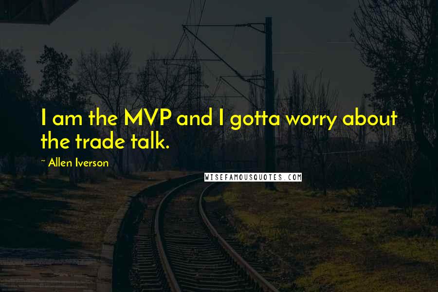 Allen Iverson Quotes: I am the MVP and I gotta worry about the trade talk.
