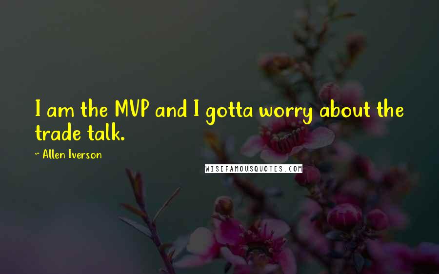 Allen Iverson Quotes: I am the MVP and I gotta worry about the trade talk.