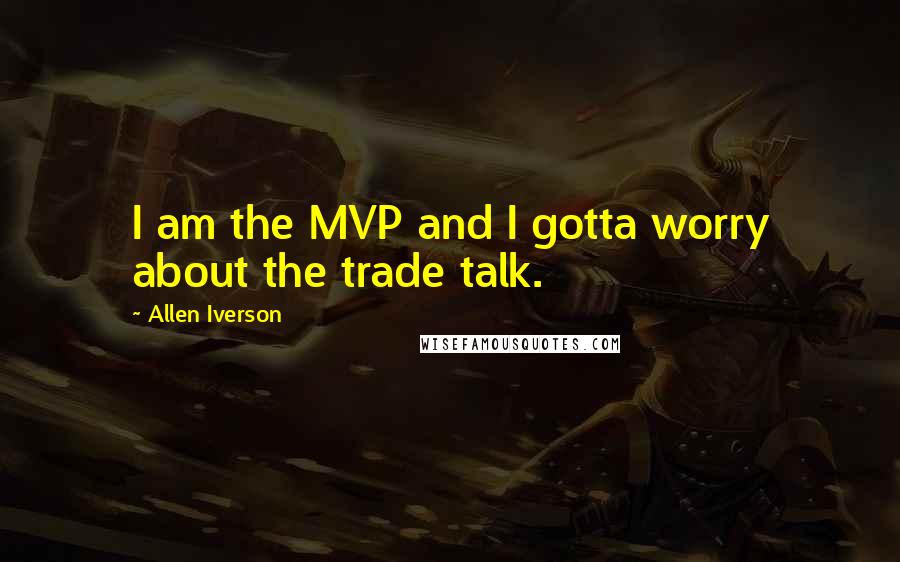 Allen Iverson Quotes: I am the MVP and I gotta worry about the trade talk.