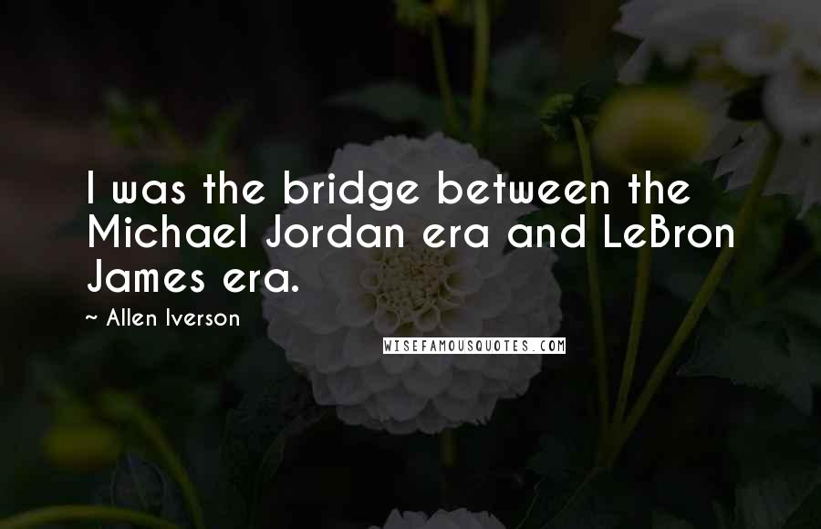 Allen Iverson Quotes: I was the bridge between the Michael Jordan era and LeBron James era.