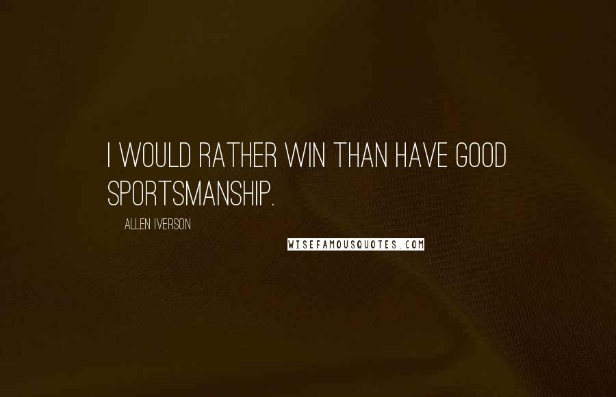 Allen Iverson Quotes: I would rather win than have good sportsmanship.