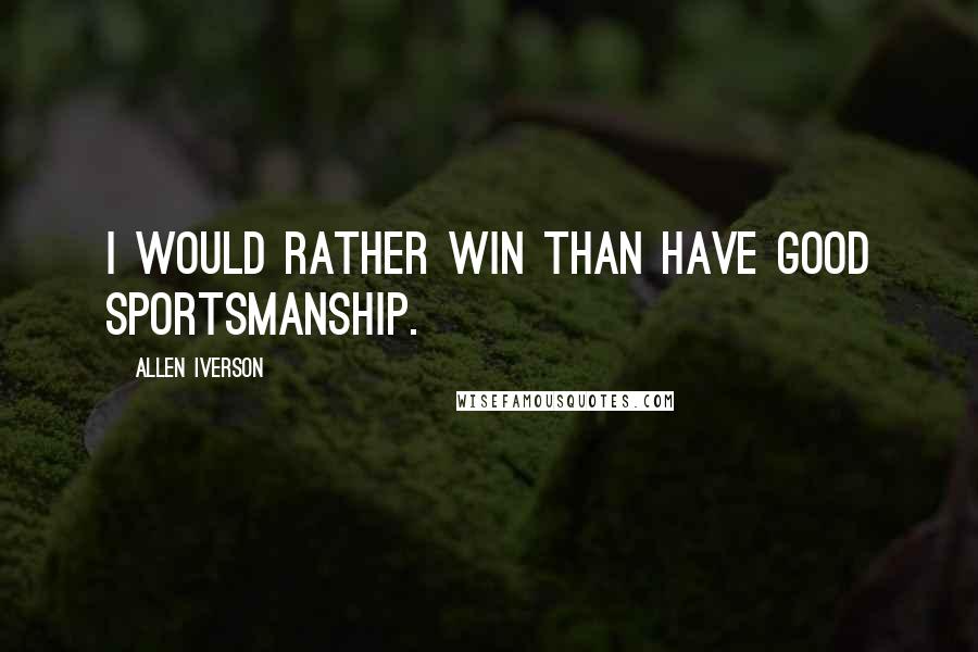 Allen Iverson Quotes: I would rather win than have good sportsmanship.