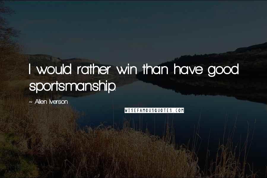 Allen Iverson Quotes: I would rather win than have good sportsmanship.