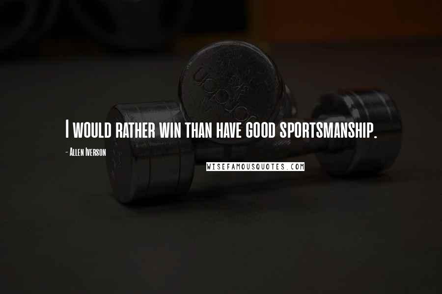 Allen Iverson Quotes: I would rather win than have good sportsmanship.