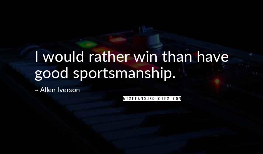 Allen Iverson Quotes: I would rather win than have good sportsmanship.