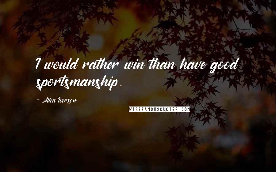 Allen Iverson Quotes: I would rather win than have good sportsmanship.