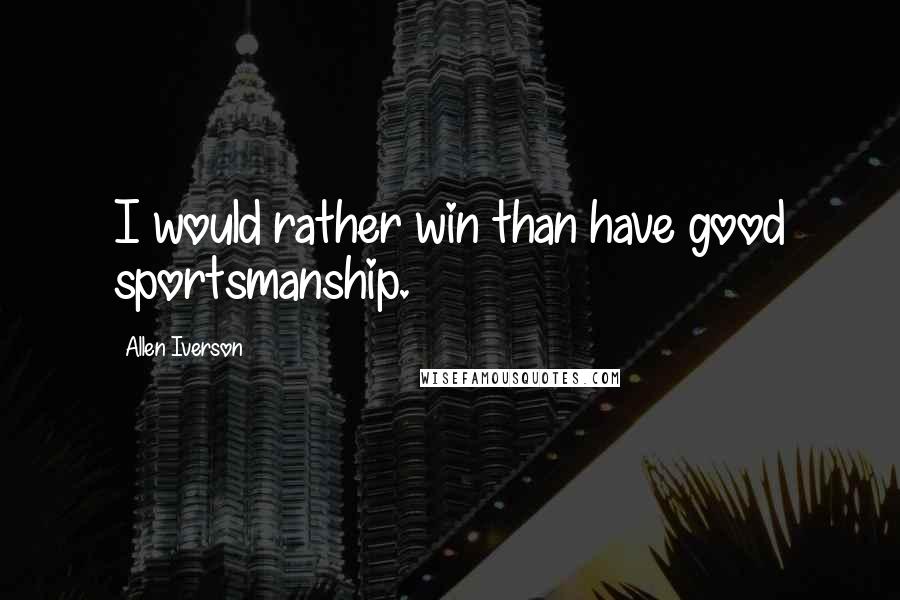 Allen Iverson Quotes: I would rather win than have good sportsmanship.