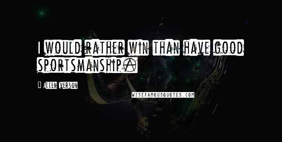 Allen Iverson Quotes: I would rather win than have good sportsmanship.