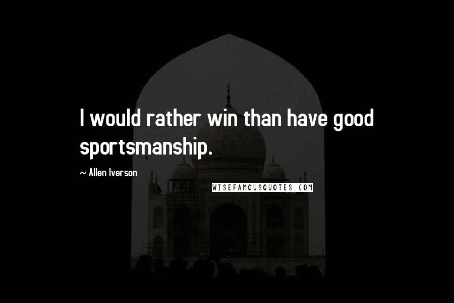 Allen Iverson Quotes: I would rather win than have good sportsmanship.