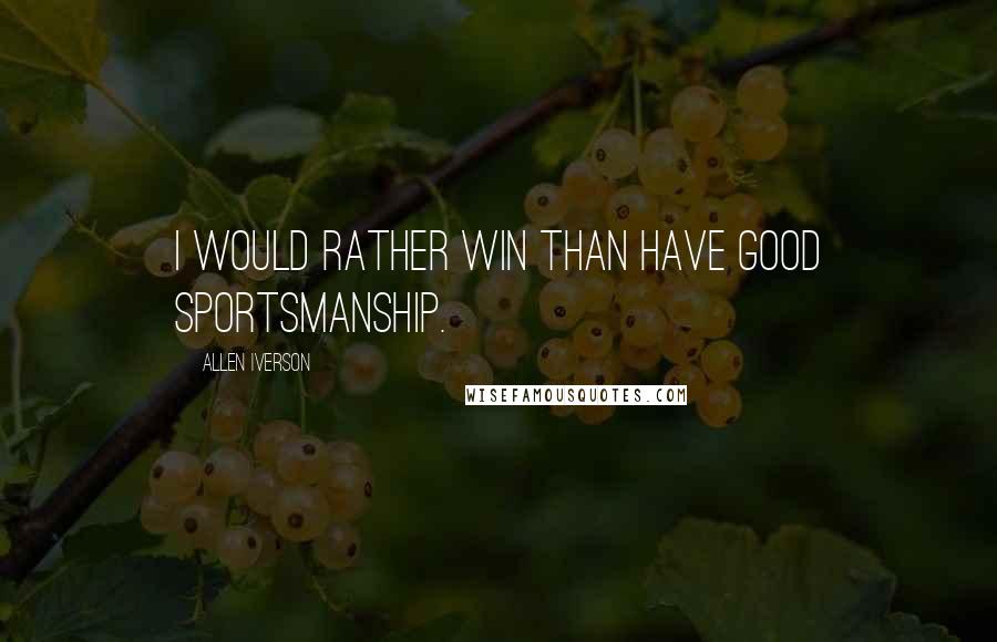 Allen Iverson Quotes: I would rather win than have good sportsmanship.