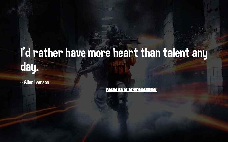 Allen Iverson Quotes: I'd rather have more heart than talent any day.