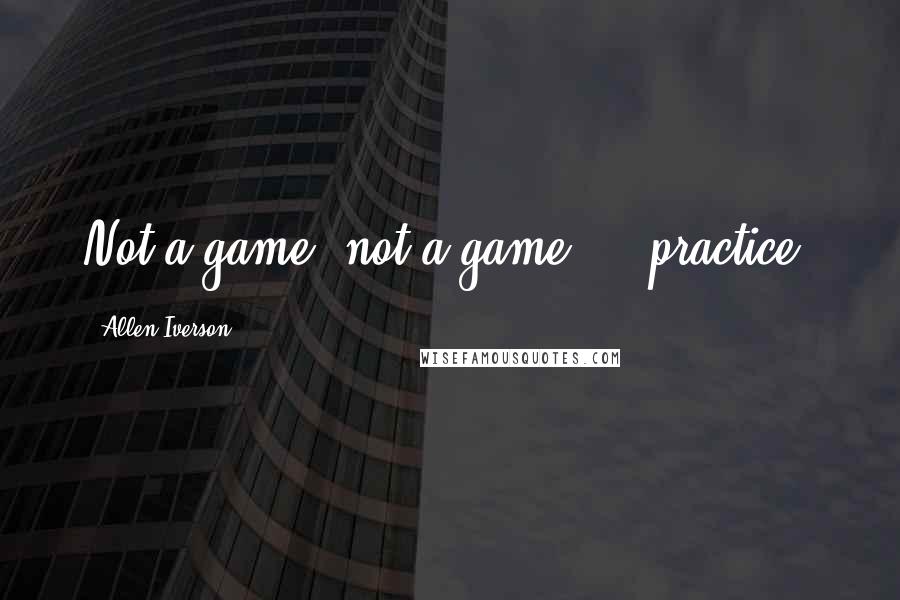 Allen Iverson Quotes: Not a game, not a game ... practice.