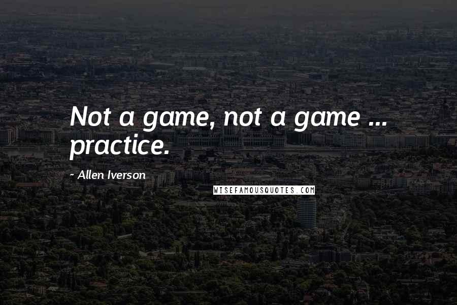 Allen Iverson Quotes: Not a game, not a game ... practice.