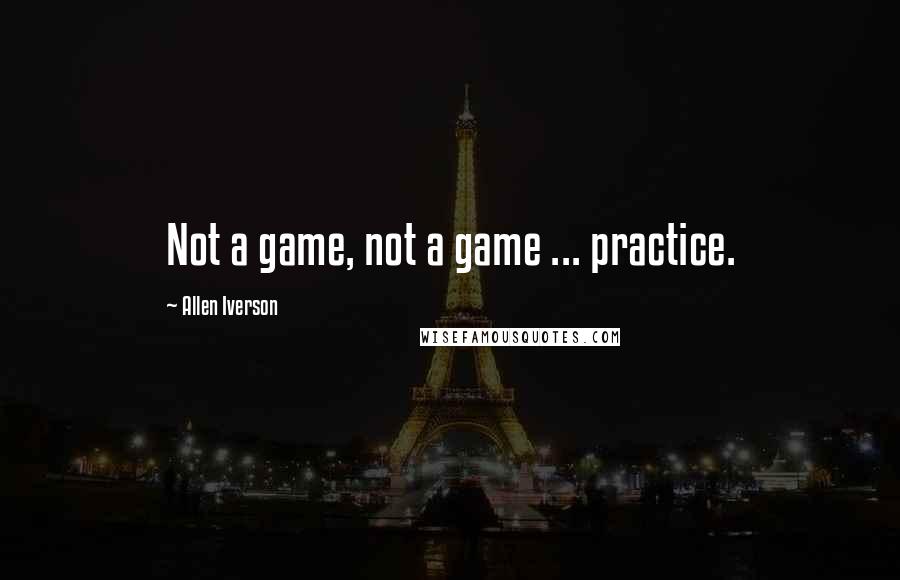 Allen Iverson Quotes: Not a game, not a game ... practice.
