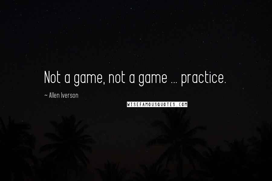 Allen Iverson Quotes: Not a game, not a game ... practice.
