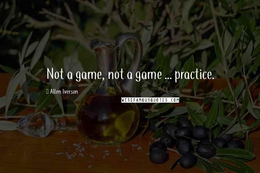 Allen Iverson Quotes: Not a game, not a game ... practice.