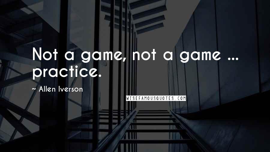 Allen Iverson Quotes: Not a game, not a game ... practice.