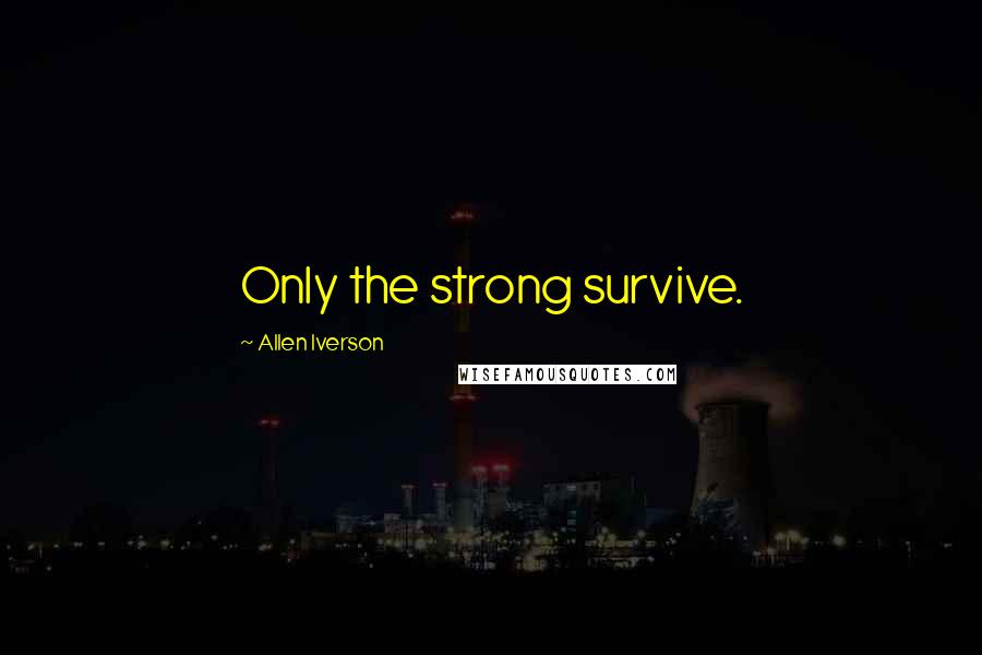 Allen Iverson Quotes: Only the strong survive.