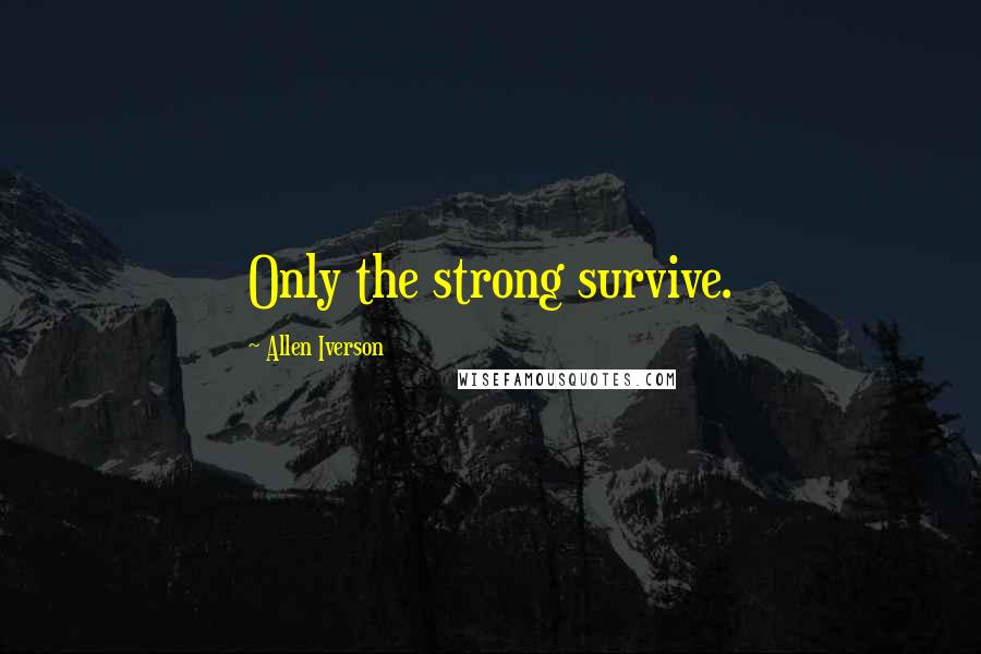 Allen Iverson Quotes: Only the strong survive.