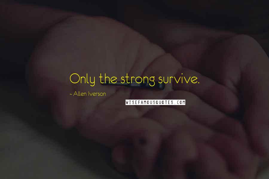 Allen Iverson Quotes: Only the strong survive.