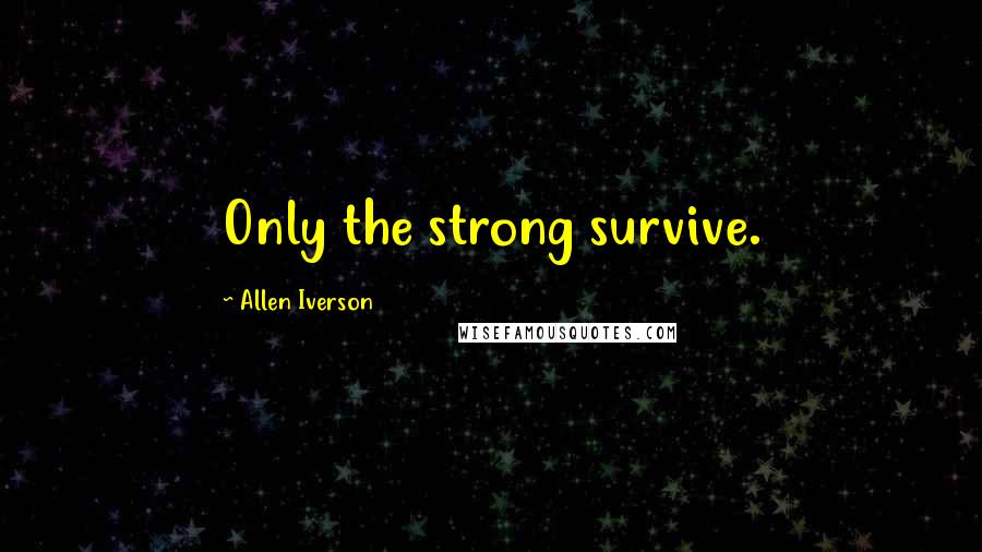 Allen Iverson Quotes: Only the strong survive.