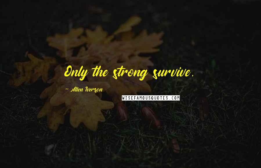 Allen Iverson Quotes: Only the strong survive.