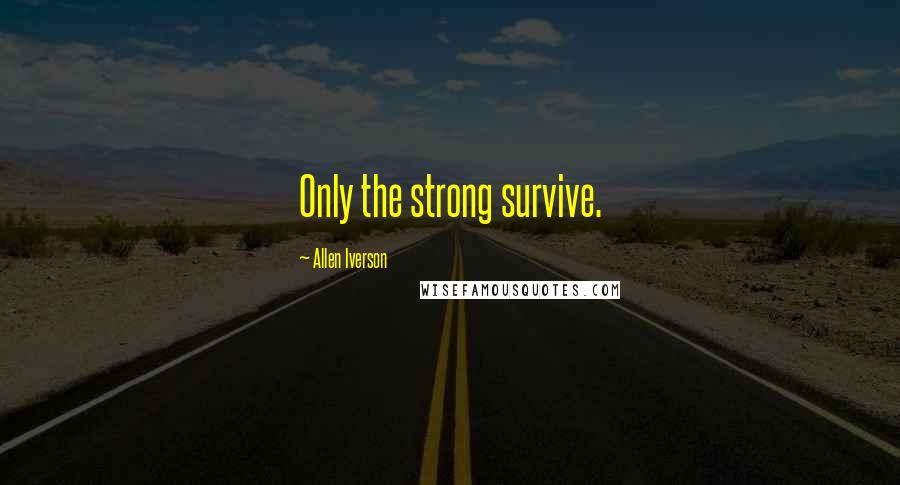 Allen Iverson Quotes: Only the strong survive.