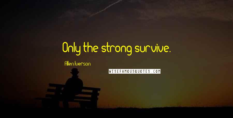 Allen Iverson Quotes: Only the strong survive.