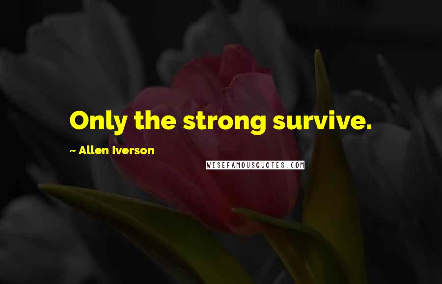 Allen Iverson Quotes: Only the strong survive.