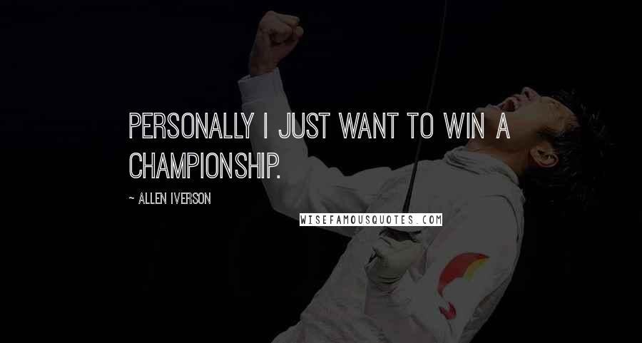 Allen Iverson Quotes: Personally I just want to win a championship.