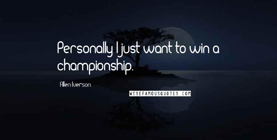 Allen Iverson Quotes: Personally I just want to win a championship.