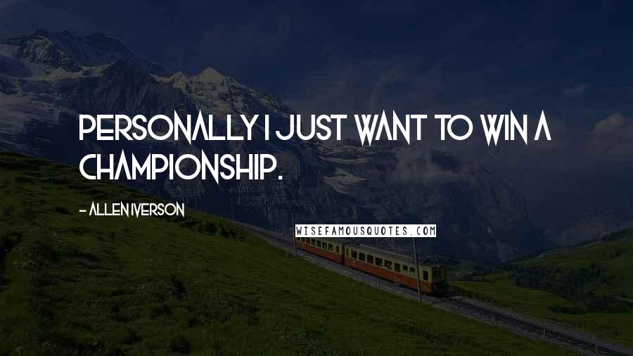 Allen Iverson Quotes: Personally I just want to win a championship.