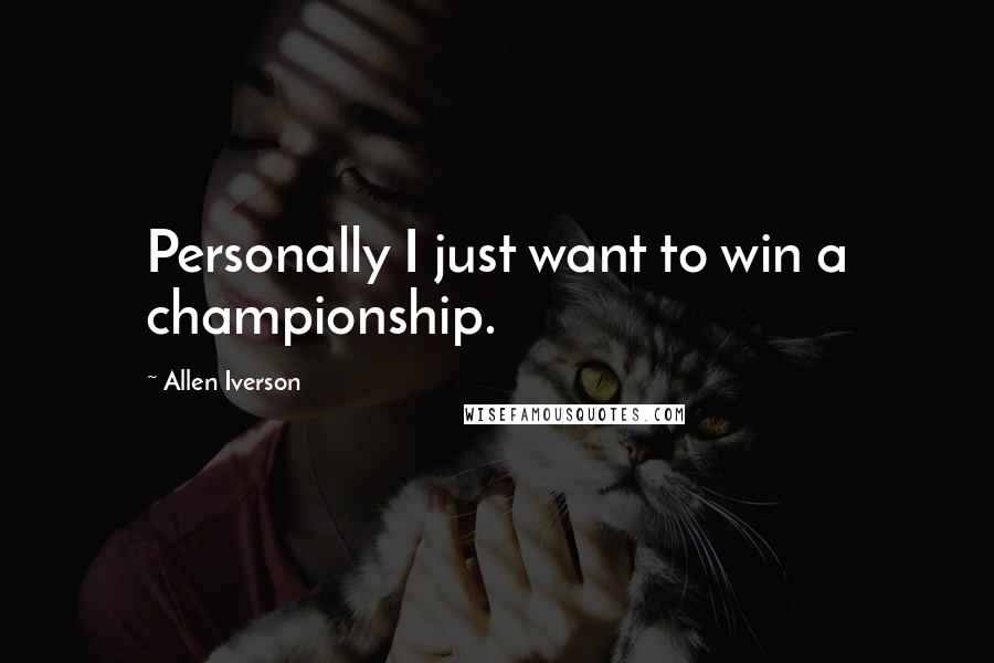 Allen Iverson Quotes: Personally I just want to win a championship.