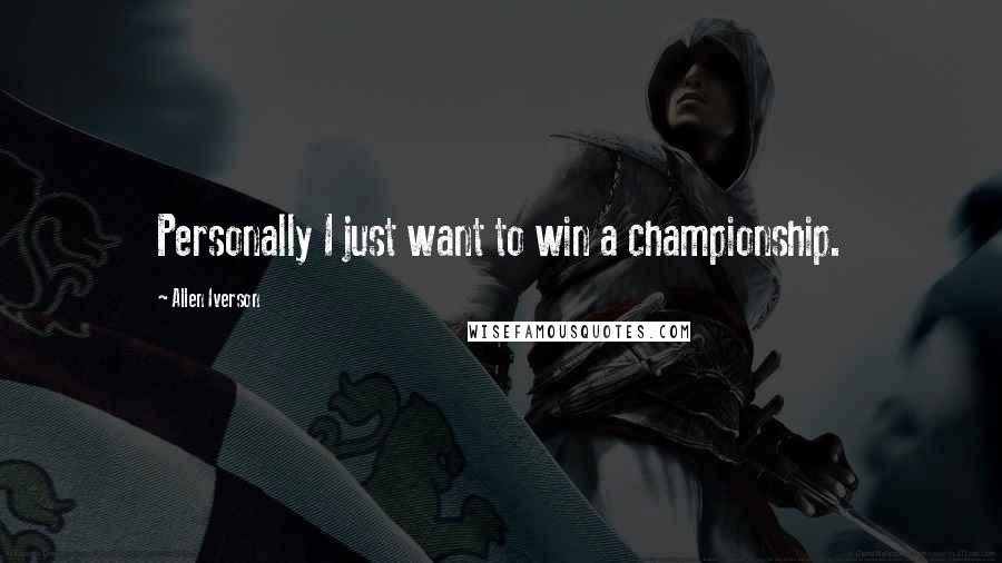 Allen Iverson Quotes: Personally I just want to win a championship.