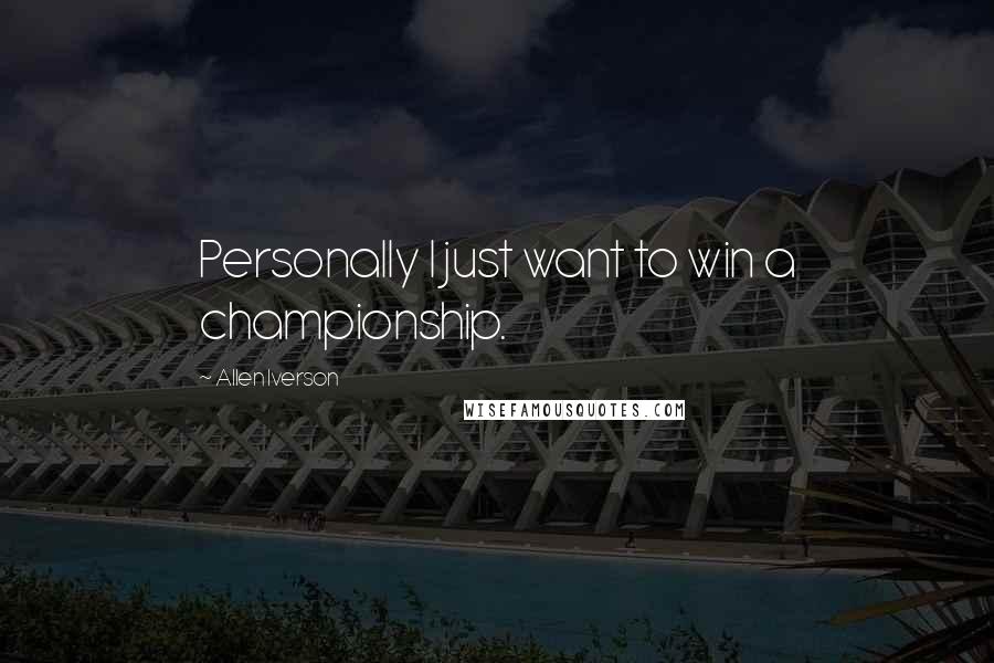 Allen Iverson Quotes: Personally I just want to win a championship.