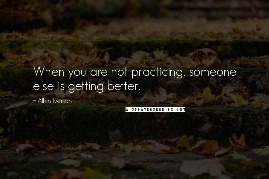 Allen Iverson Quotes: When you are not practicing, someone else is getting better.