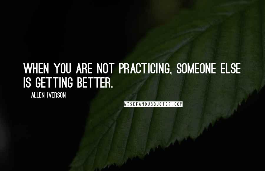 Allen Iverson Quotes: When you are not practicing, someone else is getting better.