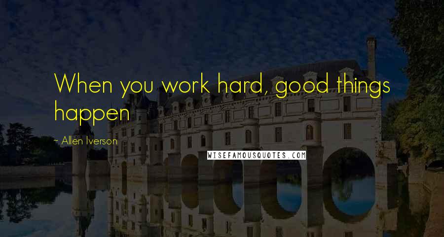 Allen Iverson Quotes: When you work hard, good things happen