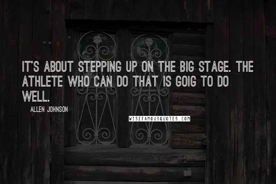 Allen Johnson Quotes: It's about stepping up on the big stage. The athlete who can do that is goig to do well.