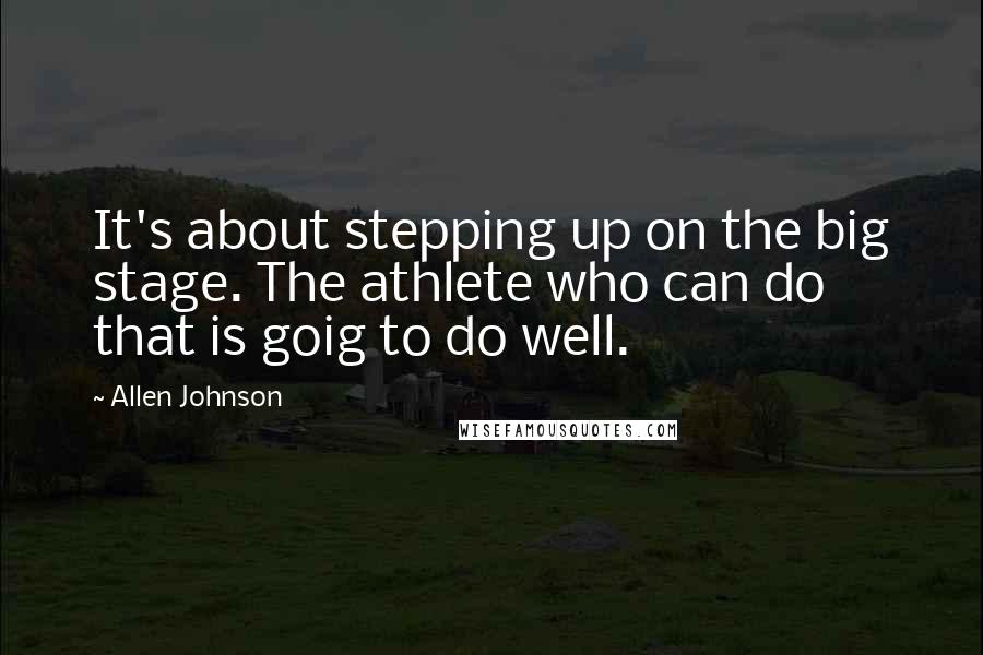 Allen Johnson Quotes: It's about stepping up on the big stage. The athlete who can do that is goig to do well.