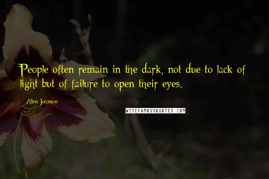 Allen Johnson Quotes: People often remain in the dark, not due to lack of light but of failure to open their eyes.