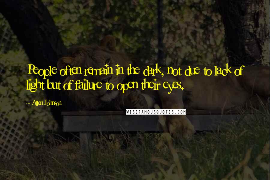 Allen Johnson Quotes: People often remain in the dark, not due to lack of light but of failure to open their eyes.