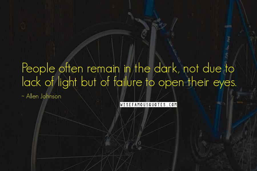 Allen Johnson Quotes: People often remain in the dark, not due to lack of light but of failure to open their eyes.