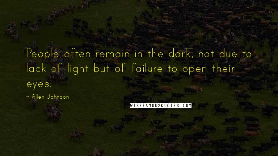 Allen Johnson Quotes: People often remain in the dark, not due to lack of light but of failure to open their eyes.