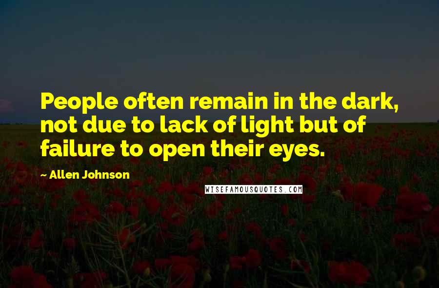 Allen Johnson Quotes: People often remain in the dark, not due to lack of light but of failure to open their eyes.