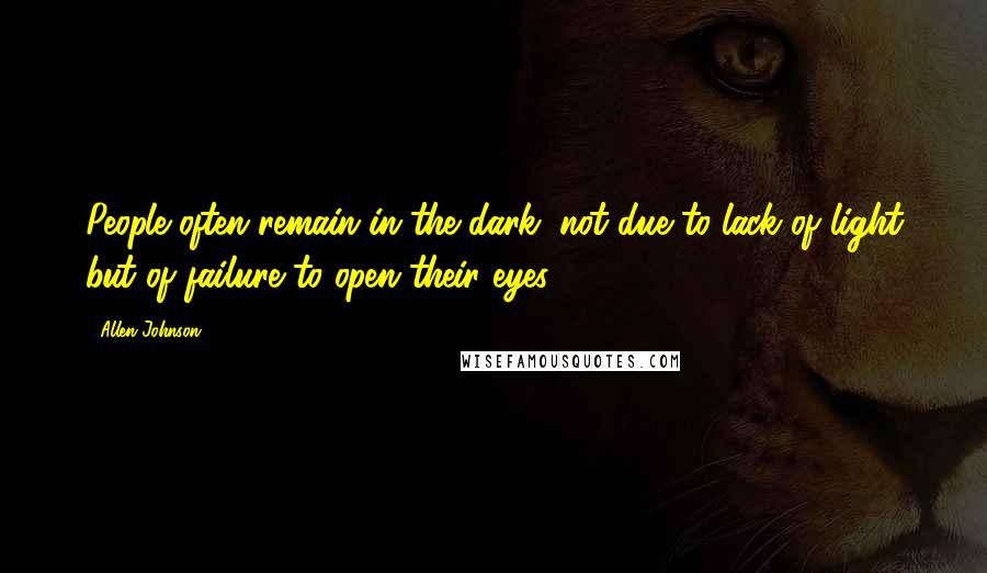 Allen Johnson Quotes: People often remain in the dark, not due to lack of light but of failure to open their eyes.