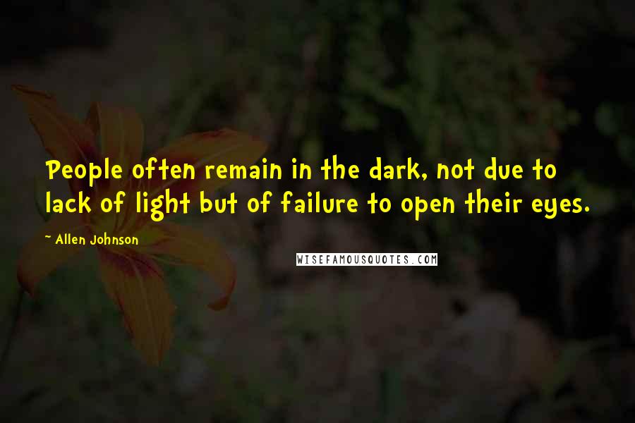 Allen Johnson Quotes: People often remain in the dark, not due to lack of light but of failure to open their eyes.