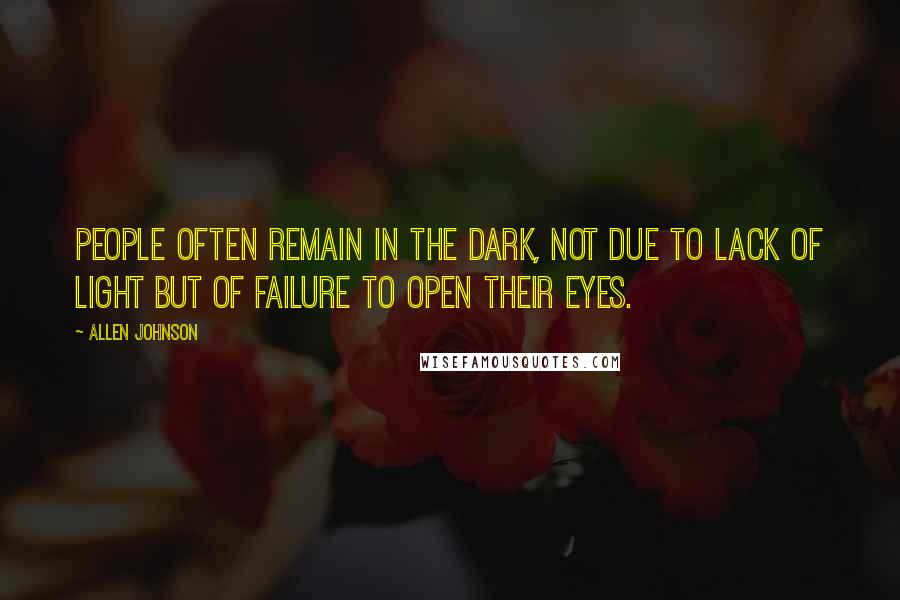 Allen Johnson Quotes: People often remain in the dark, not due to lack of light but of failure to open their eyes.